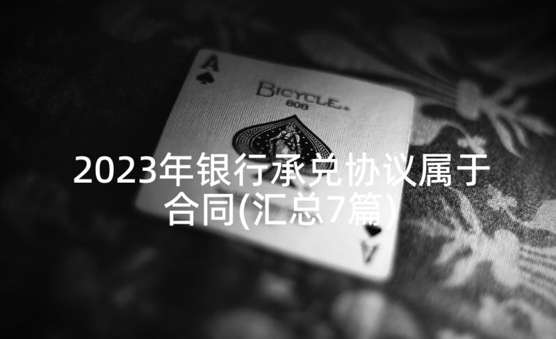 2023年银行承兑协议属于合同(汇总7篇)