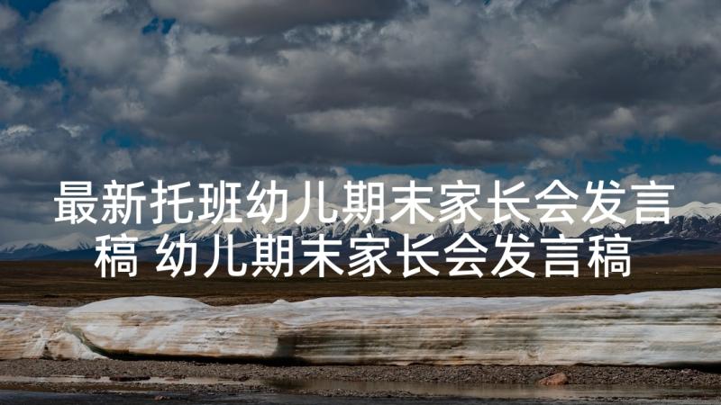 最新托班幼儿期末家长会发言稿 幼儿期末家长会发言稿(优秀5篇)