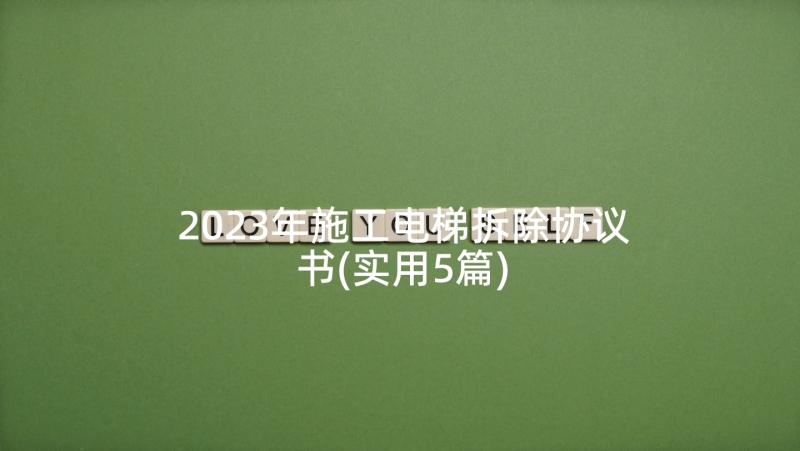 2023年施工电梯拆除协议书(实用5篇)