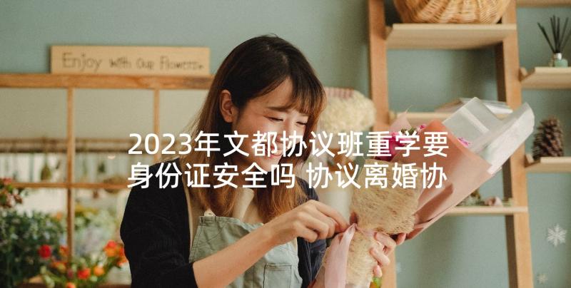 2023年文都协议班重学要身份证安全吗 协议离婚协议书(通用9篇)