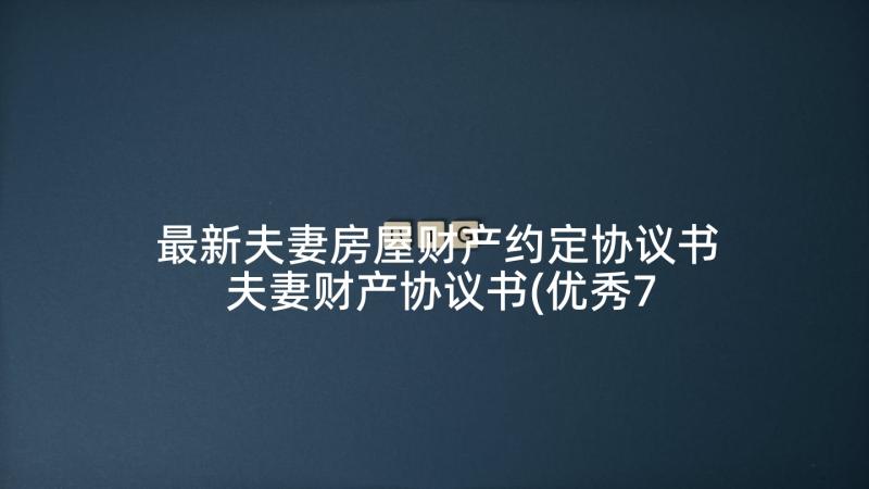 最新夫妻房屋财产约定协议书 夫妻财产协议书(优秀7篇)