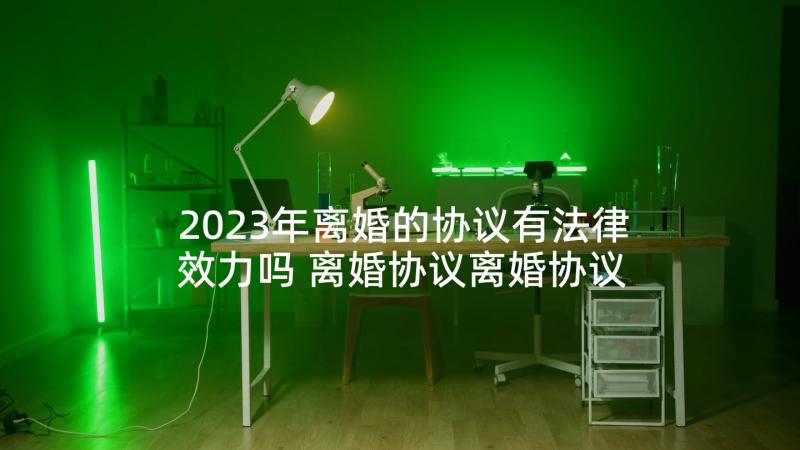 2023年离婚的协议有法律效力吗 离婚协议离婚协议书(优质10篇)