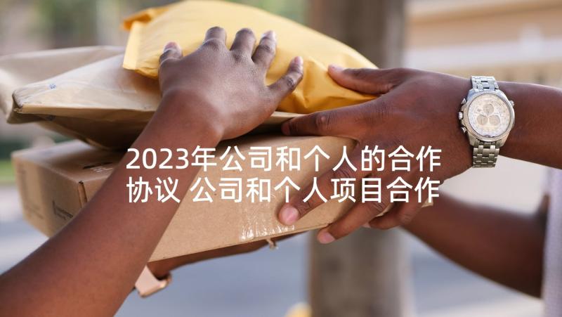 2023年公司和个人的合作协议 公司和个人项目合作协议书(优质5篇)