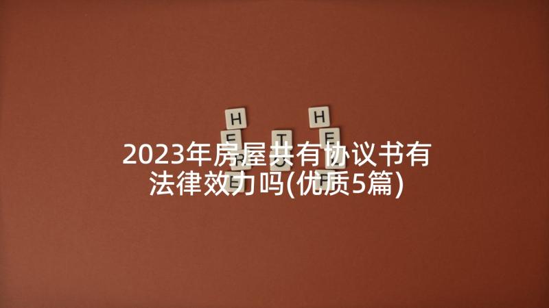 2023年房屋共有协议书有法律效力吗(优质5篇)