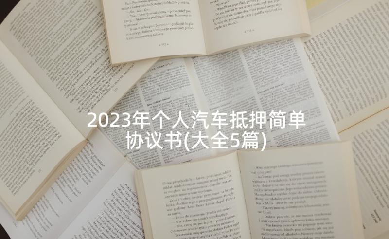 2023年个人汽车抵押简单协议书(大全5篇)