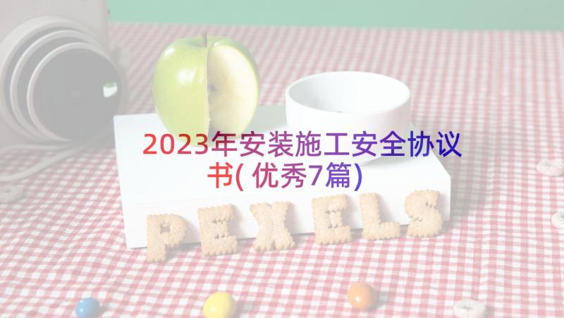 2023年安装施工安全协议书(优秀7篇)