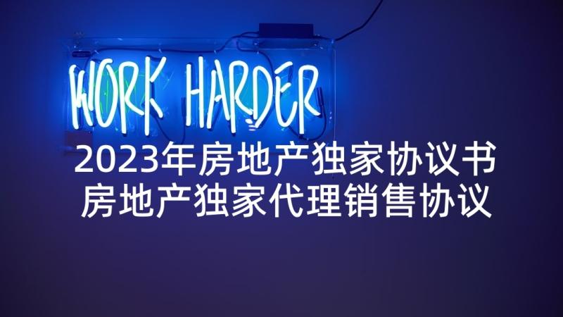 2023年房地产独家协议书 房地产独家代理销售协议(汇总5篇)