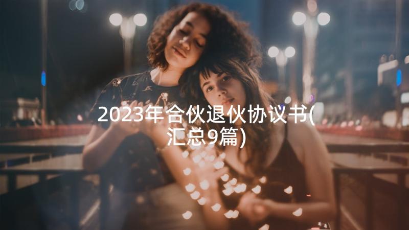 2023年合伙退伙协议书(汇总9篇)