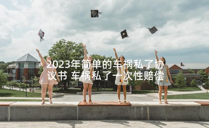 2023年简单的车祸私了协议书 车祸私了一次性赔偿协议书(优质5篇)