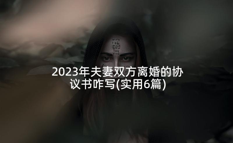 2023年夫妻双方离婚的协议书咋写(实用6篇)