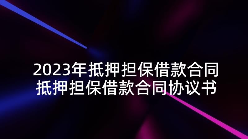 2023年抵押担保借款合同 抵押担保借款合同协议书(实用5篇)