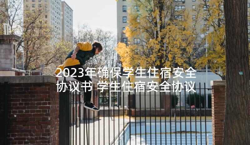 2023年确保学生住宿安全协议书 学生住宿安全协议书(模板5篇)