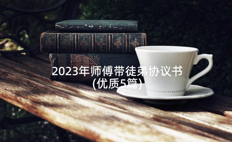 2023年师傅带徒弟协议书(优质5篇)