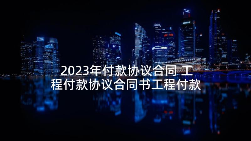 2023年付款协议合同 工程付款协议合同书工程付款协议合同(精选9篇)