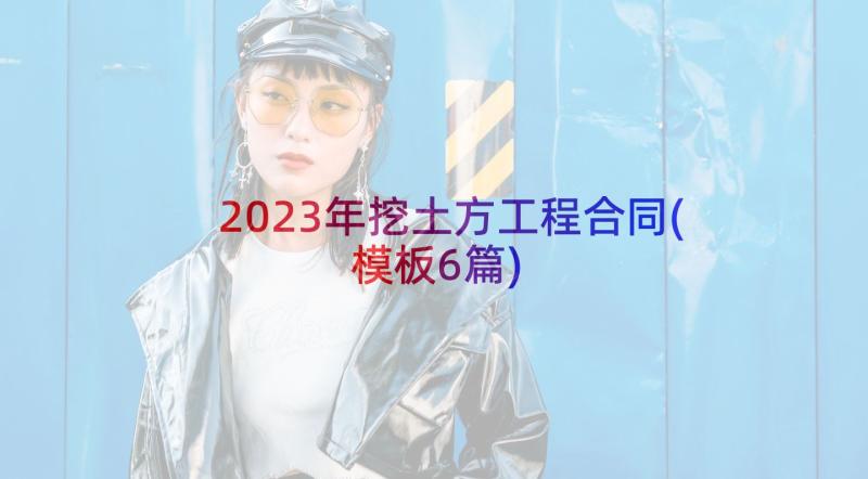 2023年挖土方工程合同(模板6篇)