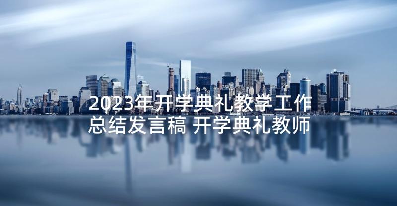 2023年开学典礼教学工作总结发言稿 开学典礼教师发言稿(实用7篇)