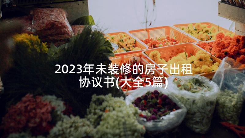 2023年未装修的房子出租协议书(大全5篇)