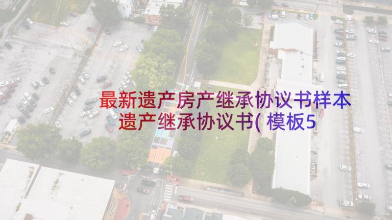 最新遗产房产继承协议书样本 遗产继承协议书(模板5篇)