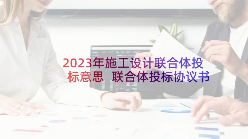 2023年施工设计联合体投标意思 联合体投标协议书(精选5篇)