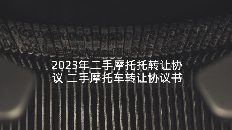 2023年二手摩托托转让协议 二手摩托车转让协议书(模板5篇)