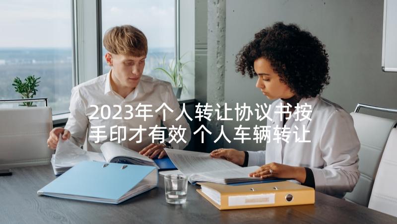 2023年个人转让协议书按手印才有效 个人车辆转让协议书(实用6篇)