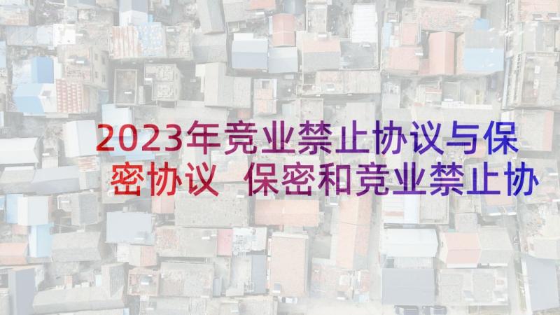 2023年竞业禁止协议与保密协议 保密和竞业禁止协议书(优质5篇)