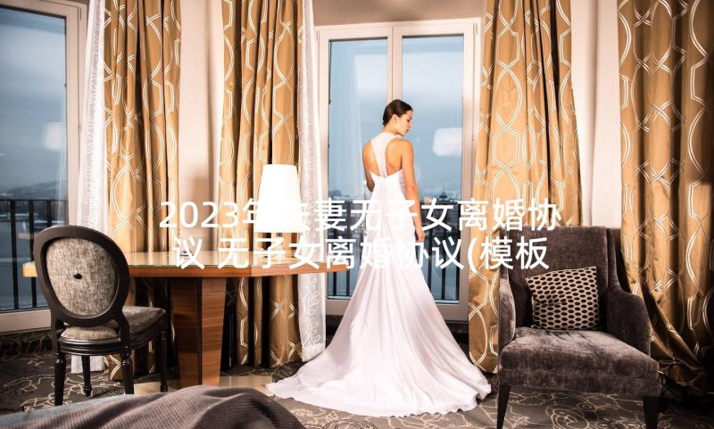 2023年夫妻无子女离婚协议 无子女离婚协议(模板5篇)