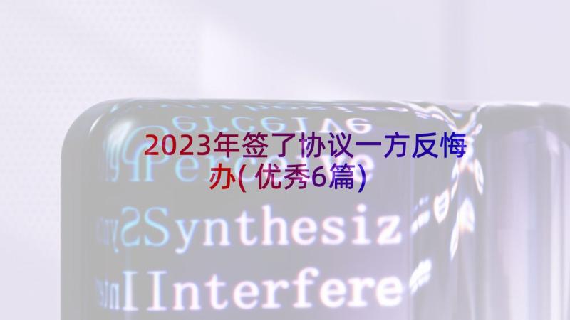 2023年签了协议一方反悔办(优秀6篇)