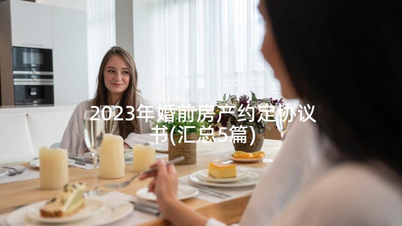 2023年婚前房产约定协议书(汇总5篇)