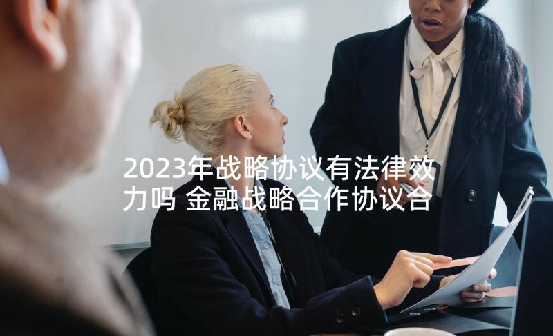 2023年战略协议有法律效力吗 金融战略合作协议合同(精选5篇)