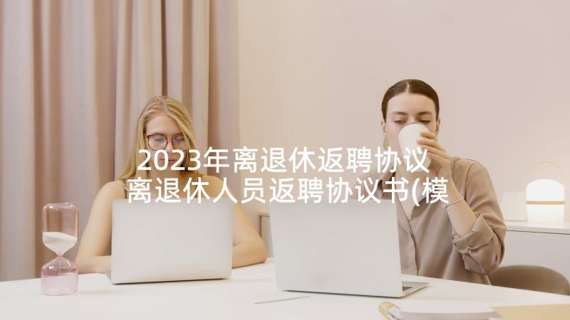 2023年离退休返聘协议 离退休人员返聘协议书(模板5篇)