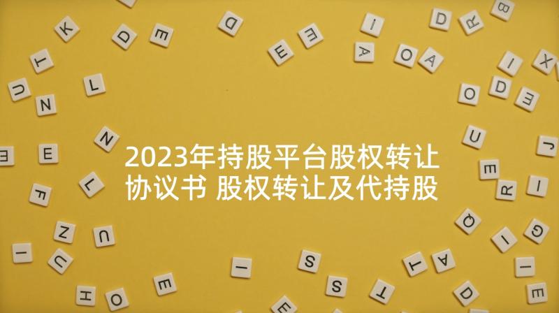 2023年持股平台股权转让协议书 股权转让及代持股份协议书(优秀5篇)