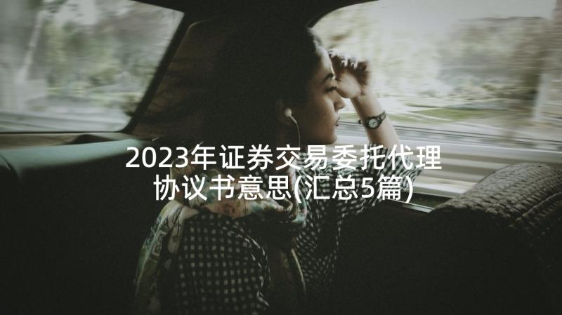 2023年证券交易委托代理协议书意思(汇总5篇)