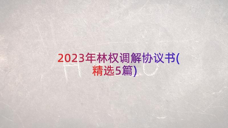 2023年林权调解协议书(精选5篇)