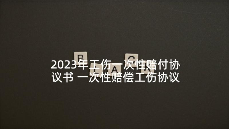 2023年工伤一次性赔付协议书 一次性赔偿工伤协议书(精选8篇)