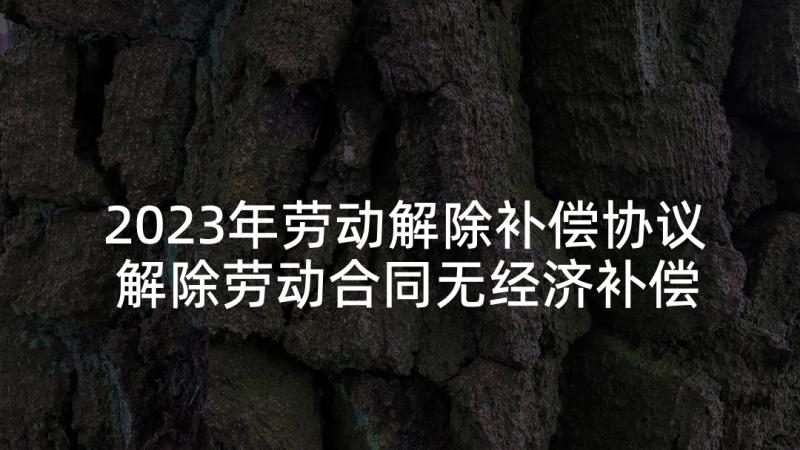 2023年劳动解除补偿协议 解除劳动合同无经济补偿金协议样本(大全5篇)