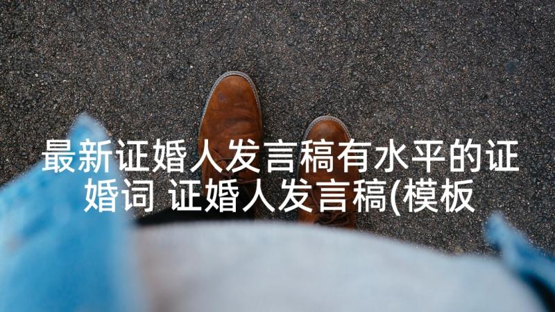 最新证婚人发言稿有水平的证婚词 证婚人发言稿(模板8篇)