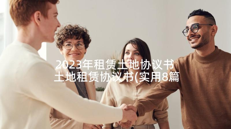 2023年租赁土地协议书 土地租赁协议书(实用8篇)