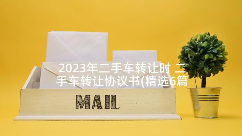 2023年二手车转让时 二手车转让协议书(精选6篇)