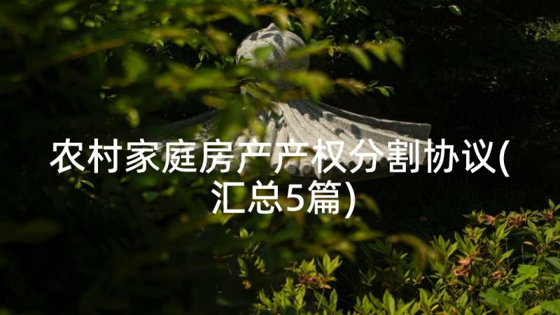 农村家庭房产产权分割协议(汇总5篇)