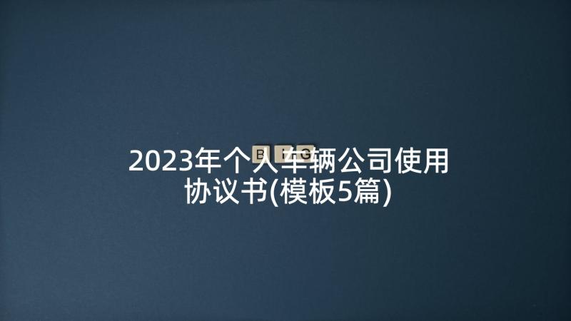 2023年个人车辆公司使用协议书(模板5篇)