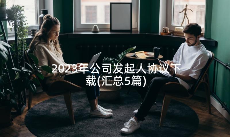 2023年公司发起人协议下载(汇总5篇)