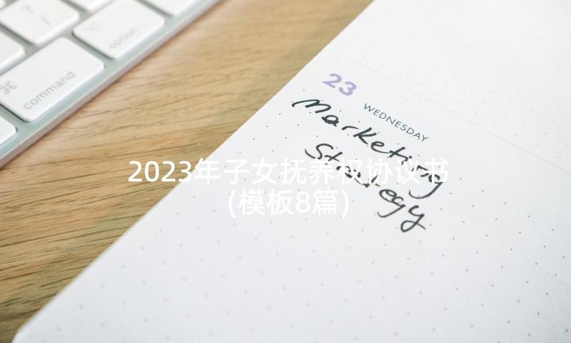 2023年子女抚养权协议书(模板8篇)