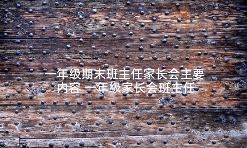 一年级期末班主任家长会主要内容 一年级家长会班主任发言稿(精选7篇)