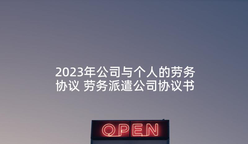 2023年公司与个人的劳务协议 劳务派遣公司协议书(优秀10篇)