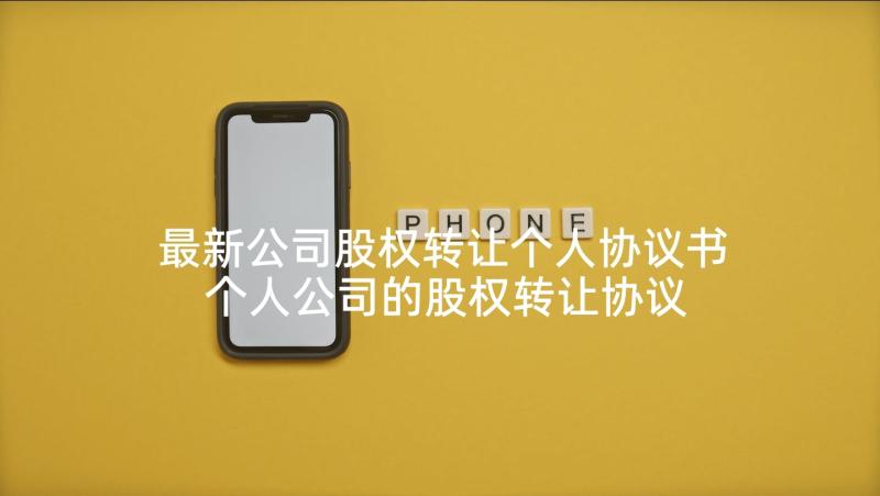 最新公司股权转让个人协议书 个人公司的股权转让协议(精选10篇)