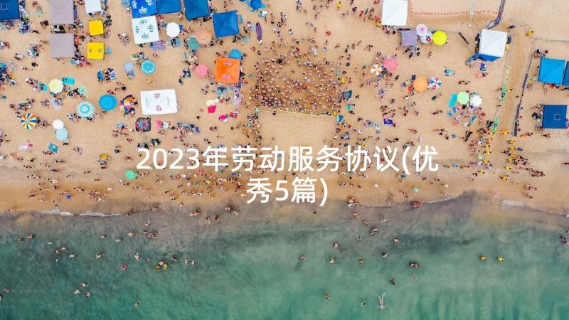 2023年劳动服务协议(优秀5篇)