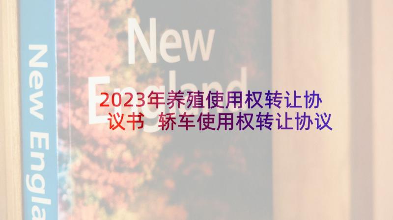 2023年养殖使用权转让协议书 轿车使用权转让协议(模板7篇)