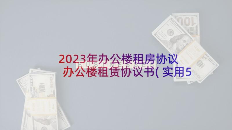 2023年办公楼租房协议 办公楼租赁协议书(实用5篇)