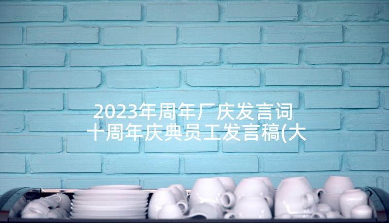 2023年周年厂庆发言词 十周年庆典员工发言稿(大全5篇)